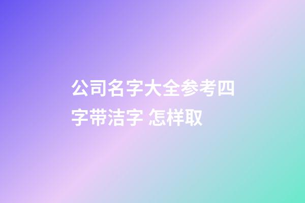 公司名字大全参考四字带洁字 怎样取-第1张-公司起名-玄机派